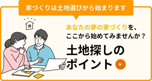 家づくりは土地選びから始まります「土地探しのポイント」